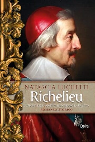 Richelieu: La storia dell'uomo che governò la Francia Richelieu: La storia dell'uomo che governò la Francia